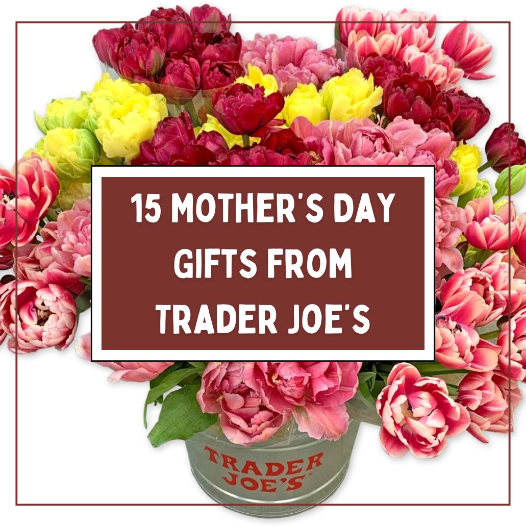 15 Thoughtful Gifts From Trader Joe S For Mother S Day AisleofShame