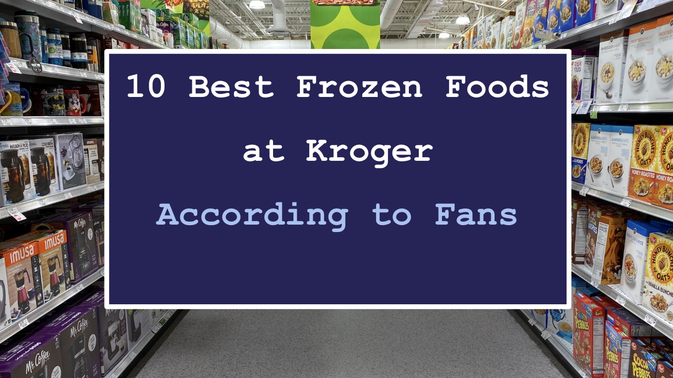 10 Best Frozen Foods at Kroger (According to Fans) - AisleofShame.com