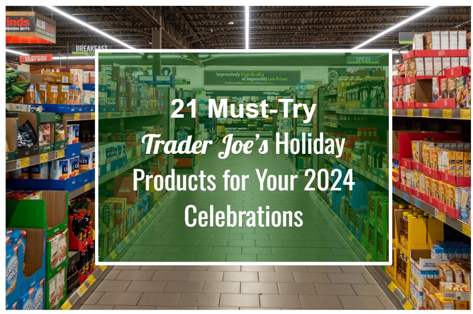 21 MustTry Trader Joe's Holiday Products for Your 2024 Celebrations