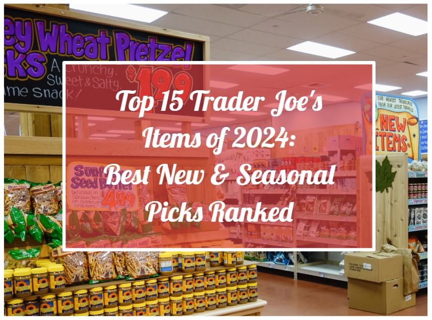 Top 15 Trader Joe's Items of 2024 Best New & Seasonal Picks Ranked